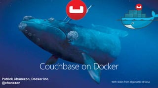 Patrick Chanezon, Docker Inc.
@chanezon With slides from @jpetazzo @vieux
Couchbase on Docker
 