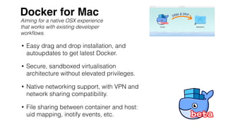 • Easy drag and drop installation, and
autoupdates to get latest Docker.
• Secure, sandboxed virtualisation
architecture w...