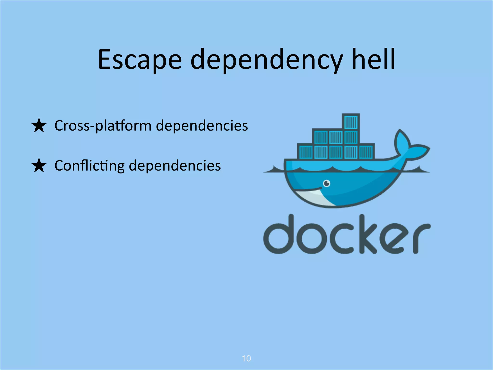 Escape	
  dependency	
  hell
★ Cross-­‐plaRorm	
  dependencies	
  
★ ConﬂicHng	
  dependencies

10

 