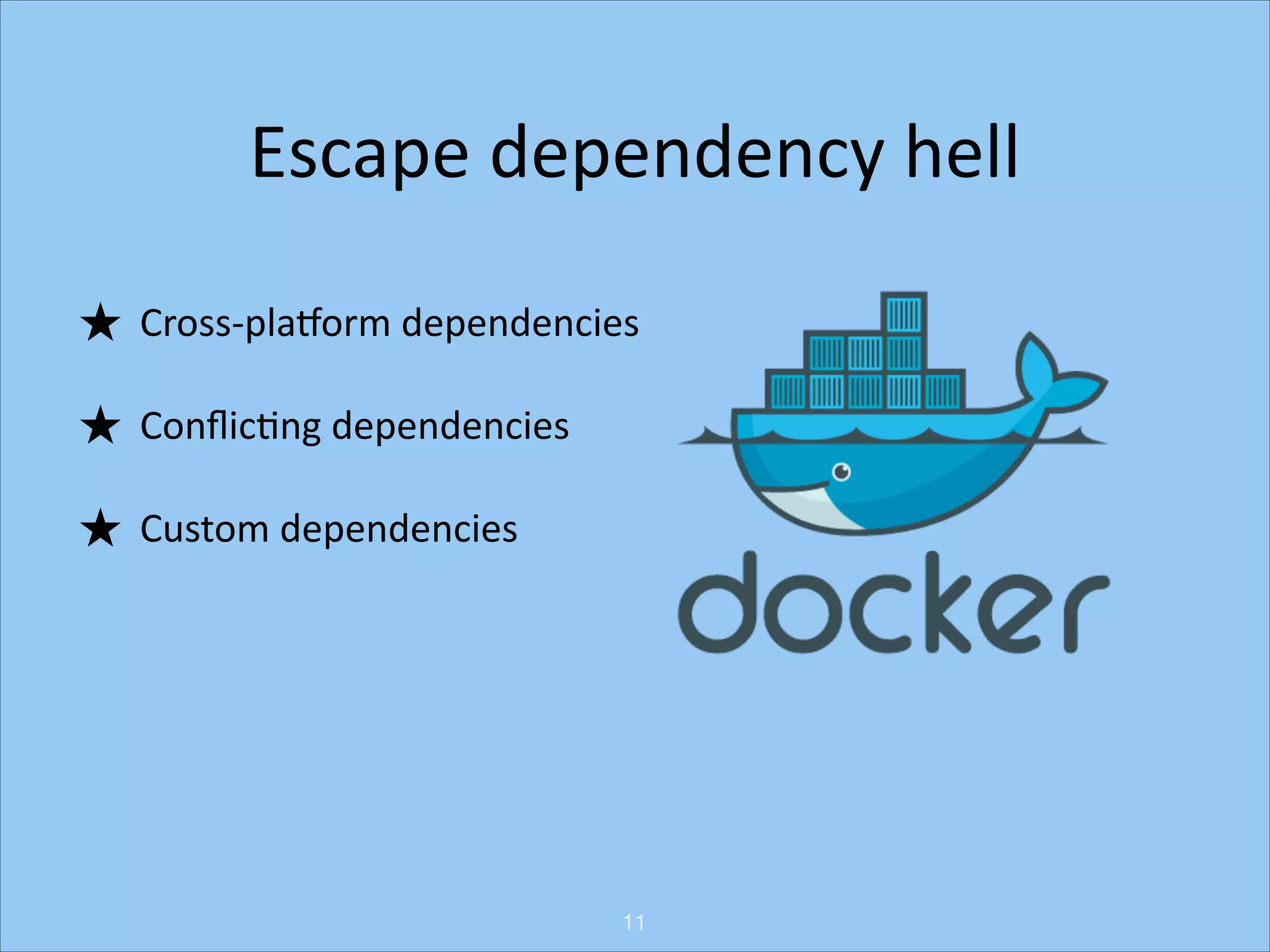 Escape	
  dependency	
  hell
★ Cross-­‐plaRorm	
  dependencies	
  
★ ConﬂicHng	
  dependencies	
  
★ Custom	
  dependencies

11

 