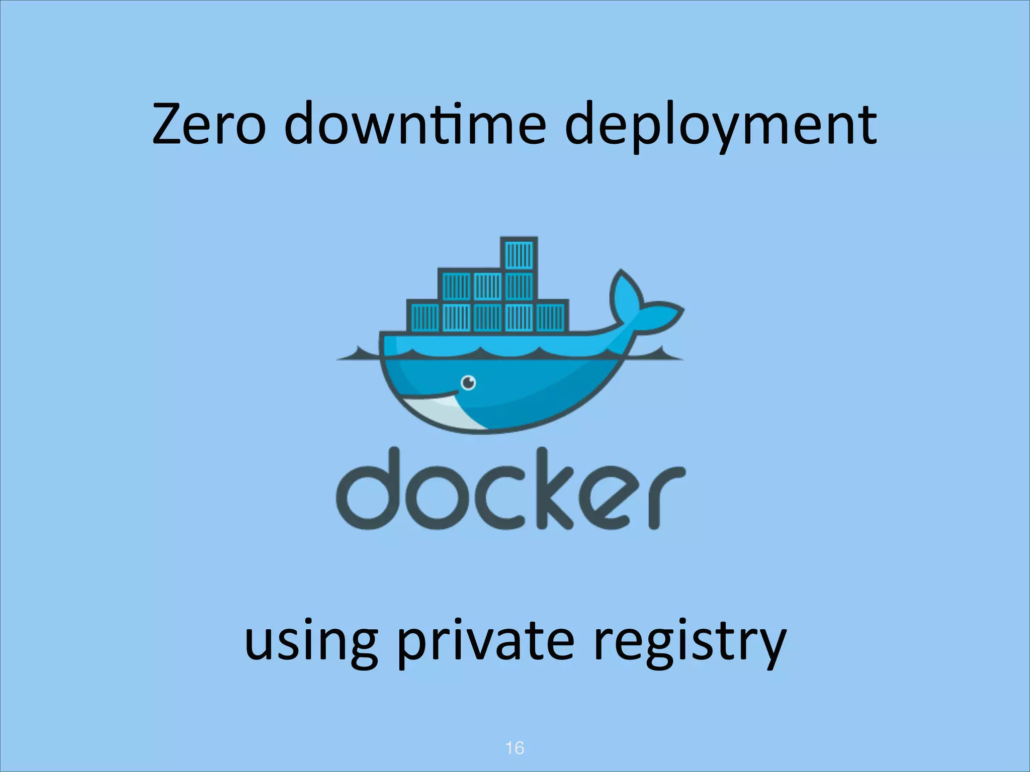 Zero	
  downHme	
  deployment

using	
  private	
  registry
16

 
