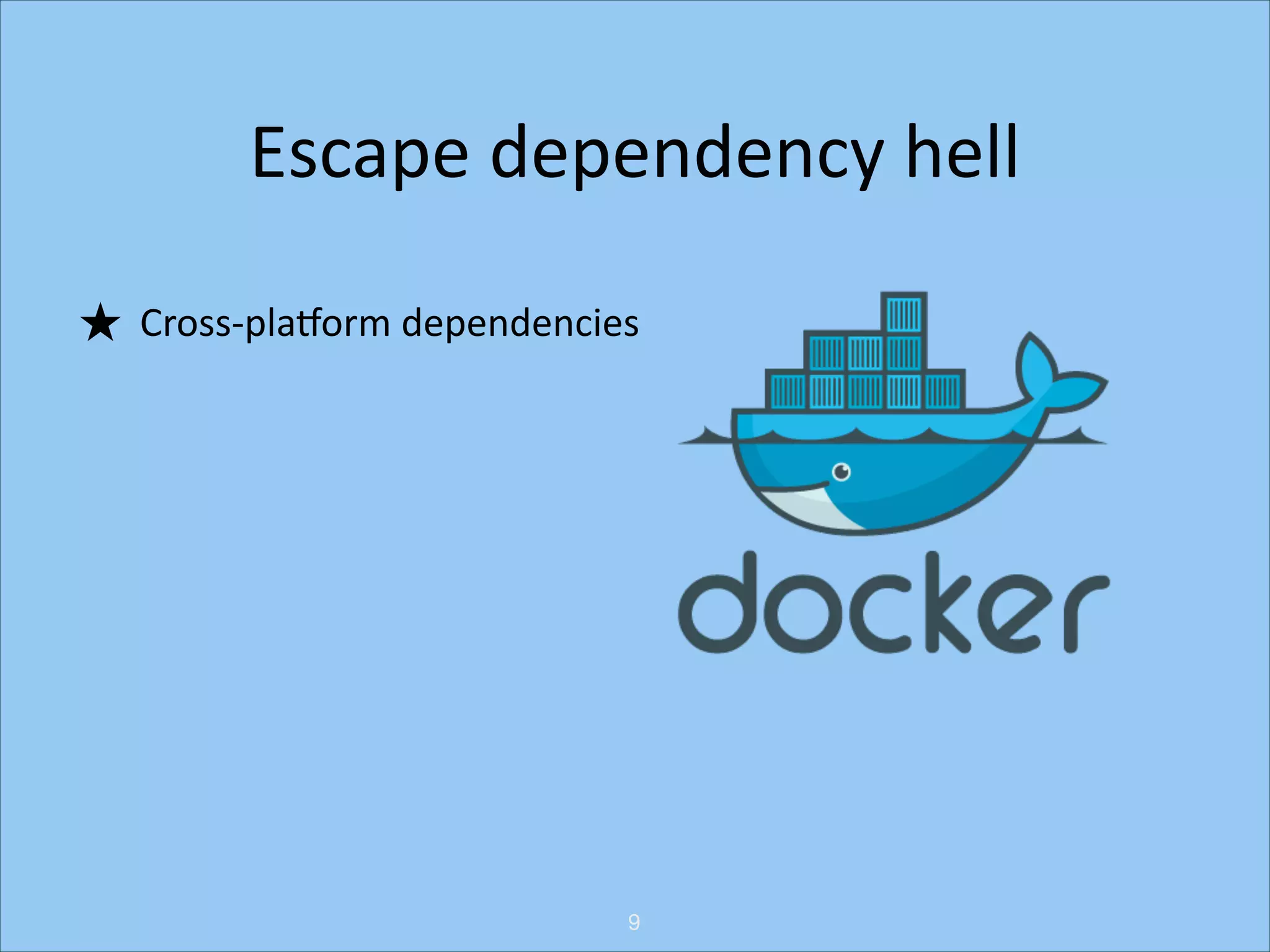Escape	
  dependency	
  hell
★ Cross-­‐plaRorm	
  dependencies

9

 
