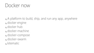 Docker now
 A platform to build, ship, and run any app, anywhere
 docker engine
 docker hub
 docker-machine
 docker-compose
 docker-swarm
 kitematic
 