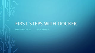 FIRST STEPS WITH DOCKER
DAVID RECINOS @FAGONERX
 