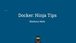 Docker: Ninja Tips
Matheus Melo
 