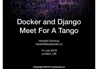 Copyright 2019 © systemati.co
Docker and Django
Meet For A Tango
Hendrik Frentrup

hendrik@systemati.co

15 July 2019

London, UK

 