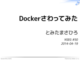 Dockerさわってみた Powered by Rabbit 2.1.2
Dockerさわってみた
とみたまさひろ
NSEG #50
2014-04-19
 