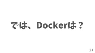21
では、Dockerは？
 