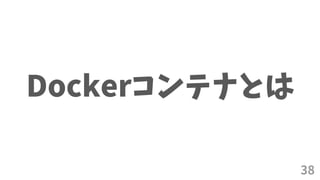 38
Dockerコンテナとは
 