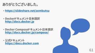 ありがとうございました。
• https://slideshare.net/zembutsu
• Dockerドキュメント日本語訳
http://docs.docker.jp
• Docker Composeドキュメント日本語訳
http://docs.docker.jp/compose/
• 公式ドキュメント
https://docs.docker.com
61
 