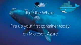 Fire up your first container today!
on Microsoft Azure
Ride the Whale!
 
