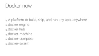 Docker now
 A platform to build, ship, and run any app, anywhere
 docker engine
 docker hub
 docker-machine
 docker-compose
 docker-swarm
 