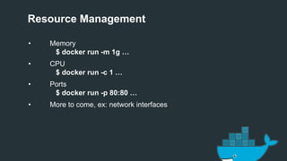 Resource Management
• Memory
$ docker run -m 1g …
• CPU
$ docker run -c 1 …
• Ports
$ docker run -p 80:80 …
• More to come, ex: network interfaces
 