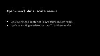 tpark:www$ deis scale www=3
• Deis pushes the container to two more cluster nodes.
• Updates routing mesh to pass traffic to these nodes.
 