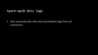 tpark:api$ deis logs
• Deis automatically rolls and consolidates logs from all
containers.
 