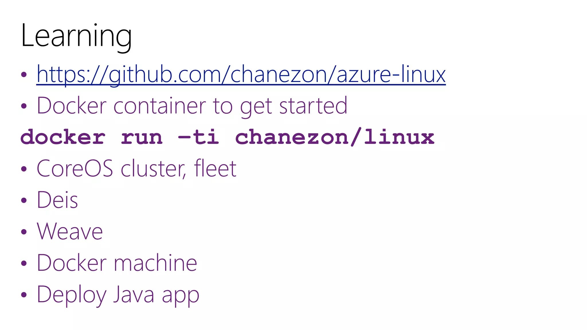 • https://github.com/chanezon/azure-linux
• Docker container to get started
docker run –ti chanezon/linux
• CoreOS cluster, fleet
• Deis
• Weave
• Docker machine
• Deploy Java app
 