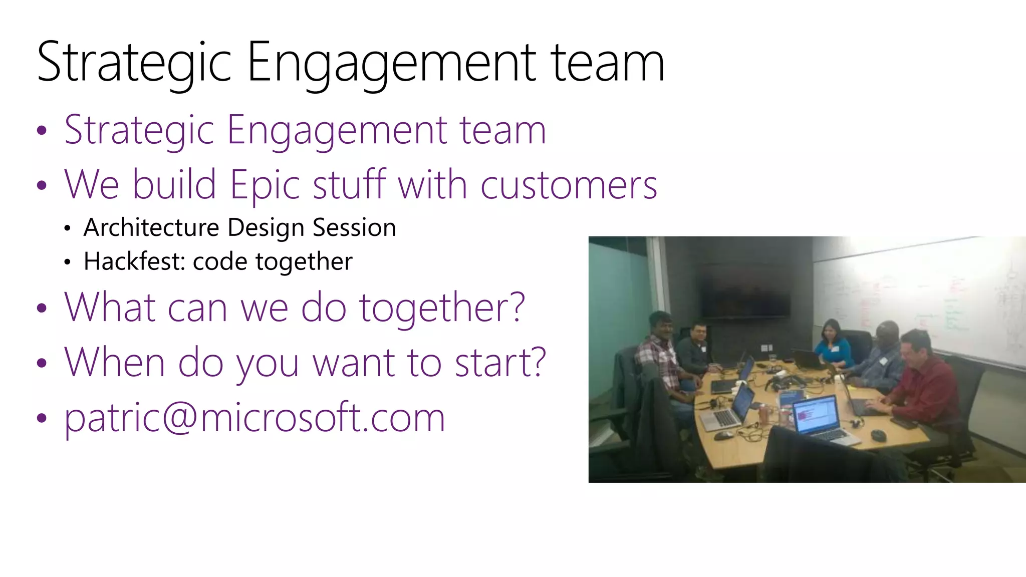 • Strategic Engagement team
• We build Epic stuff with customers
• What can we do together?
• When do you want to start?
• patric@microsoft.com
 