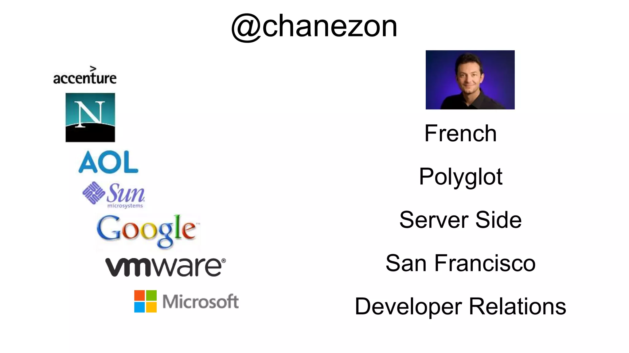 French
Polyglot
Server Side
San Francisco
Developer Relations
@chanezon
 