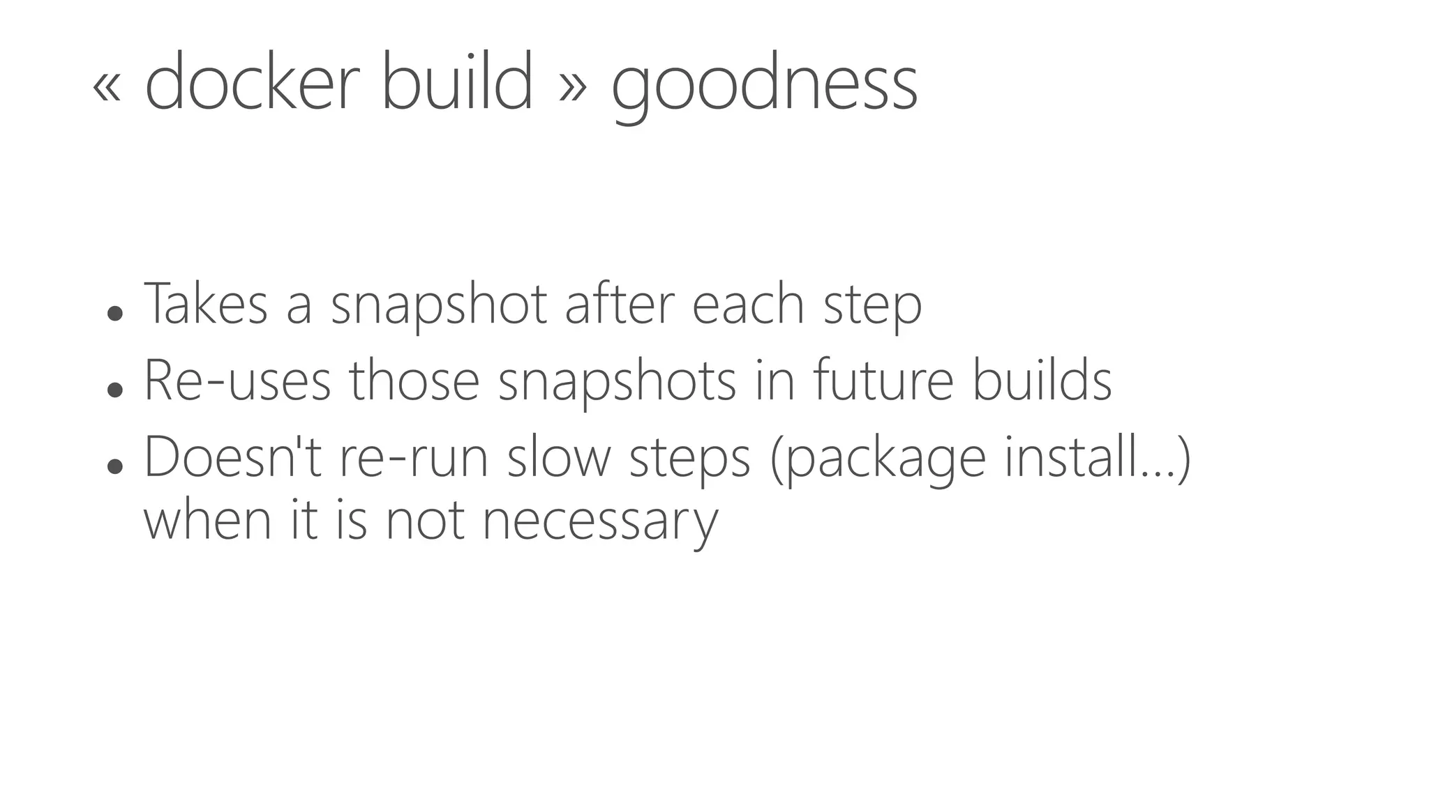 « docker build » goodness
 Takes a snapshot after each step
 Re-uses those snapshots in future builds
 Doesn't re-run slow steps (package install...)
when it is not necessary
 