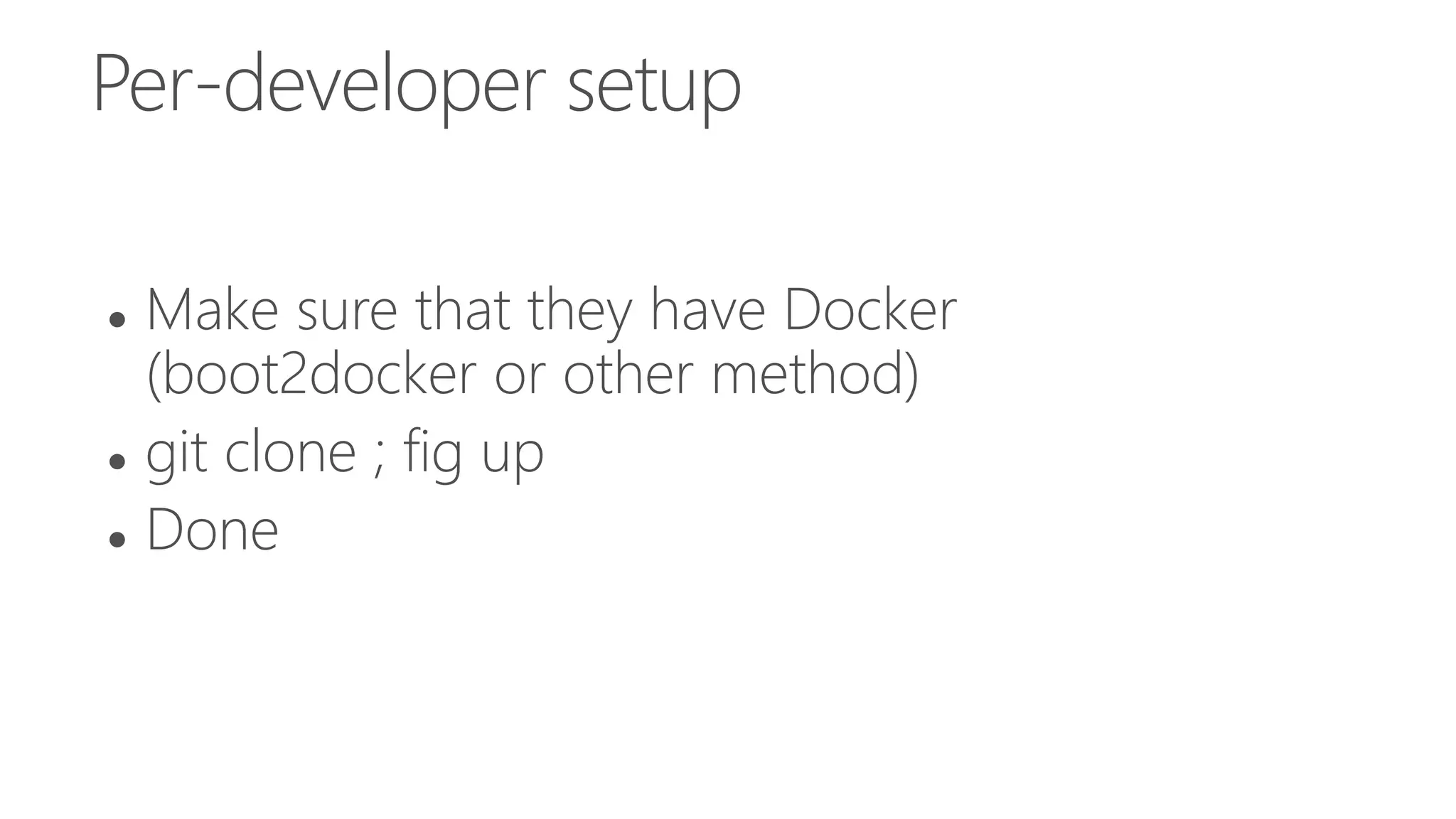Per-developer setup
 Make sure that they have Docker
(boot2docker or other method)
 git clone ; fig up
 Done
 