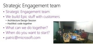 • Strategic Engagement team
• We build Epic stuff with customers
• What can we do together?
• When do you want to start?
• patric@microsoft.com
 