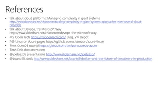 10
3
http://www.slideshare.net/chanezon/tackling-complexity-in-giant-systems-approaches-from-several-cloud-
providers
https://msopentech.com/
https://github.com/timfpark/coreos-azure
http://www.slideshare.net/jpetazzo/
http://www.slideshare.net/bcantrill/docker-and-the-future-of-containers-in-production
 