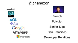 French
Polyglot
Server Side
San Francisco
Developer Relations
@chanezon
 