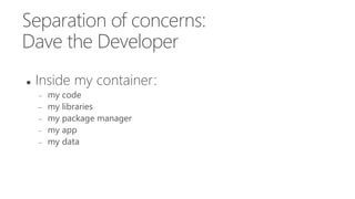 Separation of concerns:
Dave the Developer
 Inside my container:
 my code
 my libraries
 my package manager
 my app
 my data
 