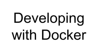 Developing
with Docker
 
