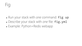 Fig
 Run your stack with one command: fig up
 Describe your stack with one file: fig.yml
 Example: Python+Redis webapp
 