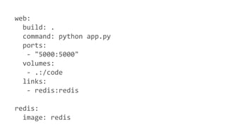 web:
build: .
command: python app.py
ports:
- "5000:5000"
volumes:
- .:/code
links:
- redis:redis
redis:
image: redis
 