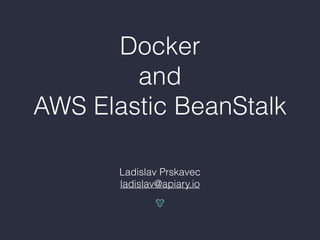 Docker  
and 
AWS Elastic BeanStalk
Ladislav Prskavec
ladislav@apiary.io
 