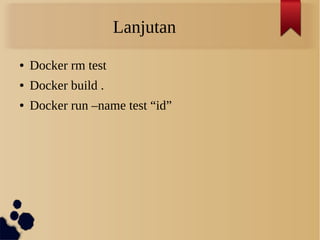 Lanjutan
● Docker rm test
● Docker build .
● Docker run –name test “id”
 
