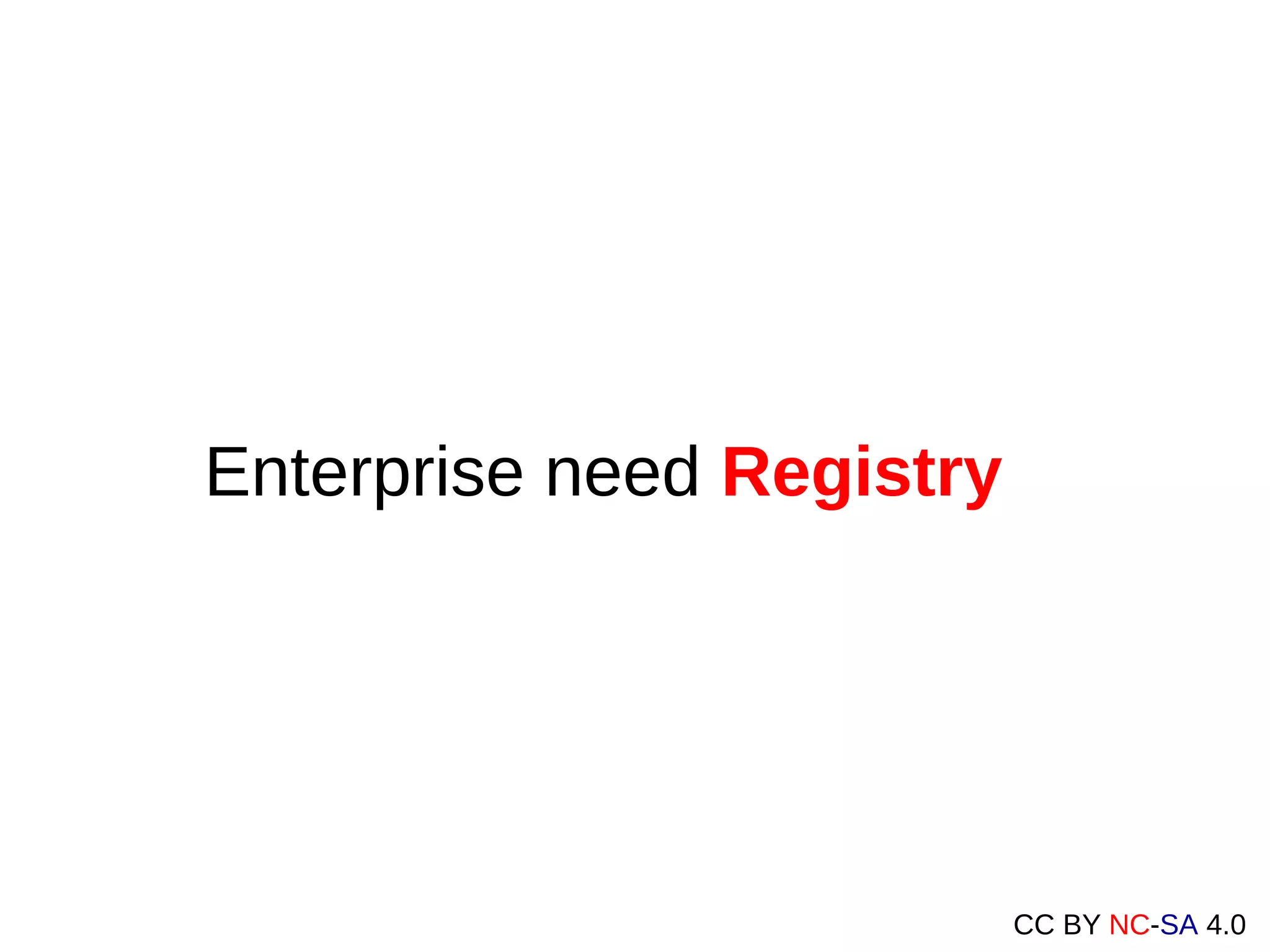 CC BY NC-SA 4.0
Enterprise need Registry
 