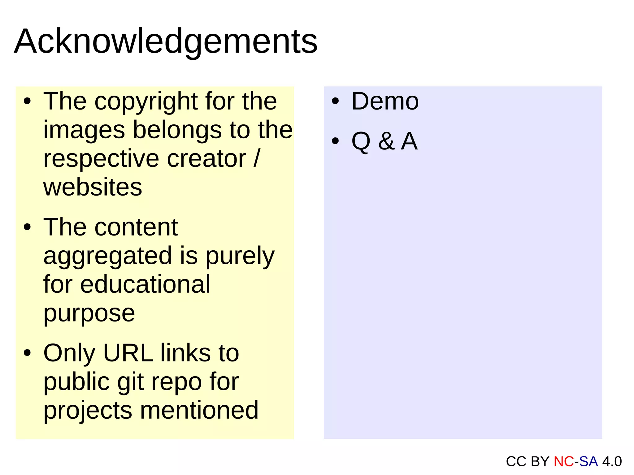 CC BY NC-SA 4.0
● The copyright for the
images belongs to the
respective creator /
websites
● The content
aggregated is purely
for educational
purpose
● Only URL links to
public git repo for
projects mentioned
Acknowledgements
● Demo
● Q & A
 