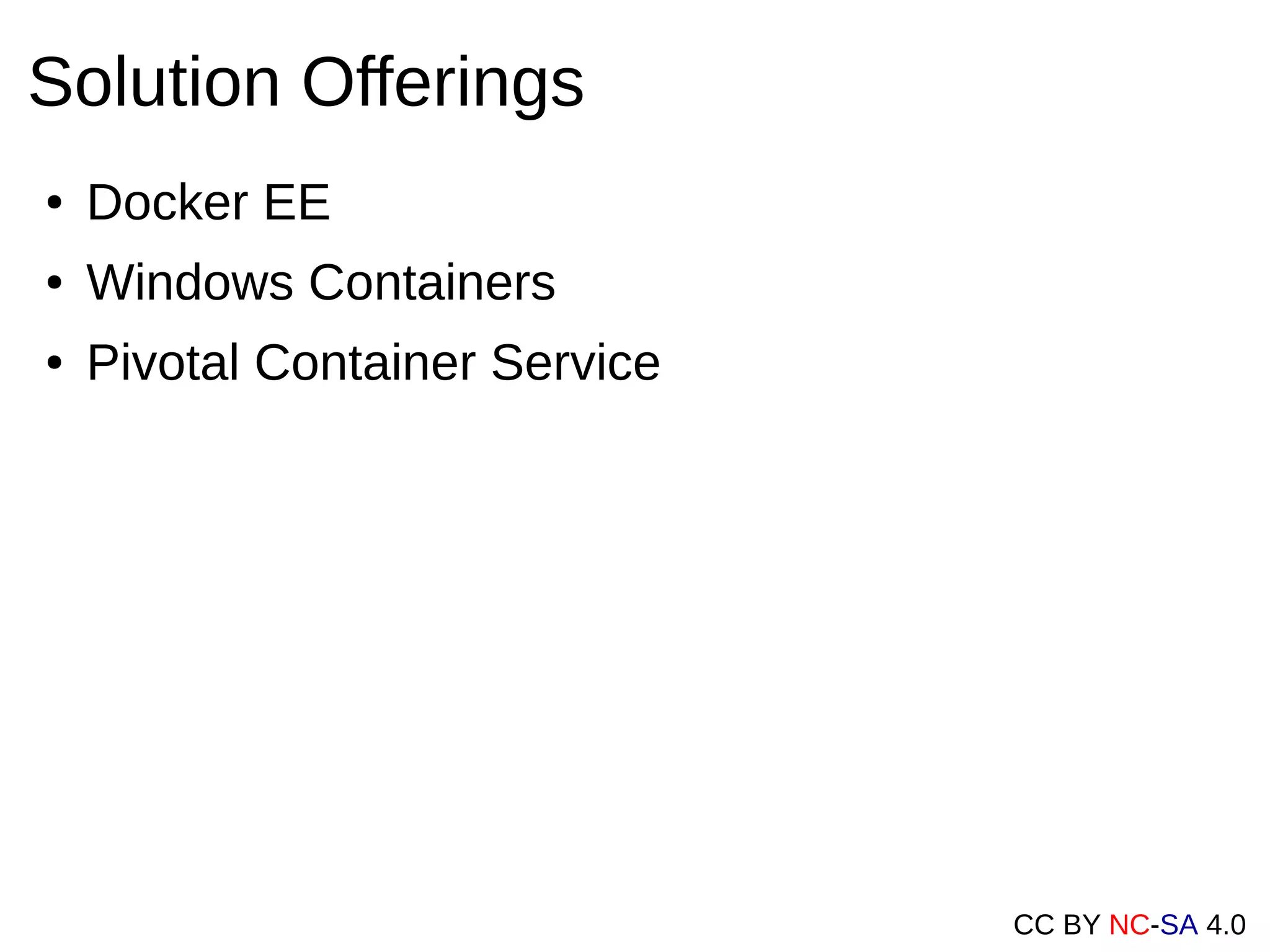CC BY NC-SA 4.0
Solution Offerings
● Docker EE
● Windows Containers
● Pivotal Container Service
 