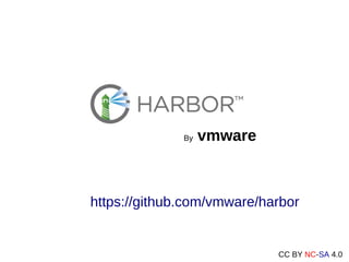 CC BY NC-SA 4.0
By vmware
https://github.com/vmware/harbor
 