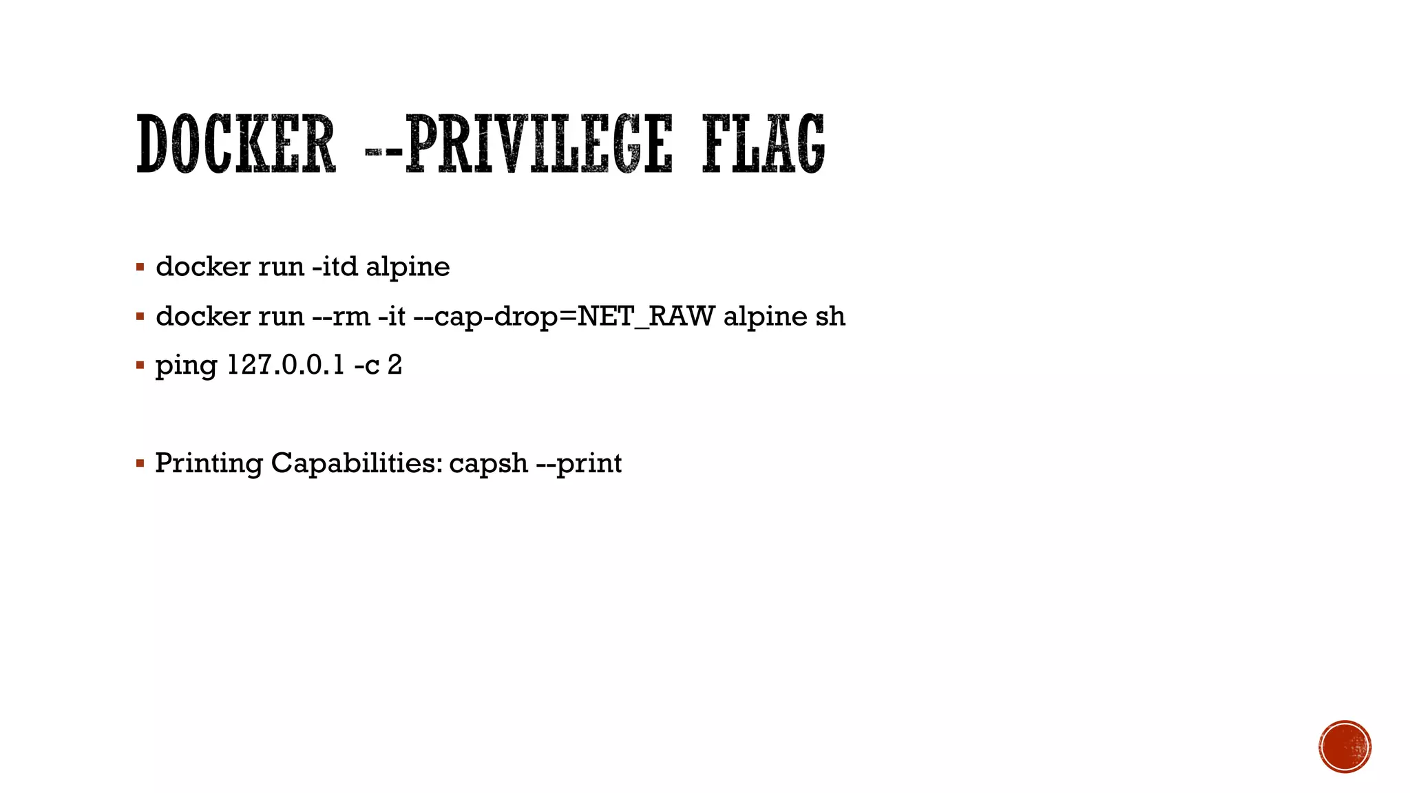 § docker run -itd alpine
§ docker run --rm -it --cap-drop=NET_RAW alpine sh
§ ping 127.0.0.1 -c 2
§ Printing Capabilities: capsh --print
 