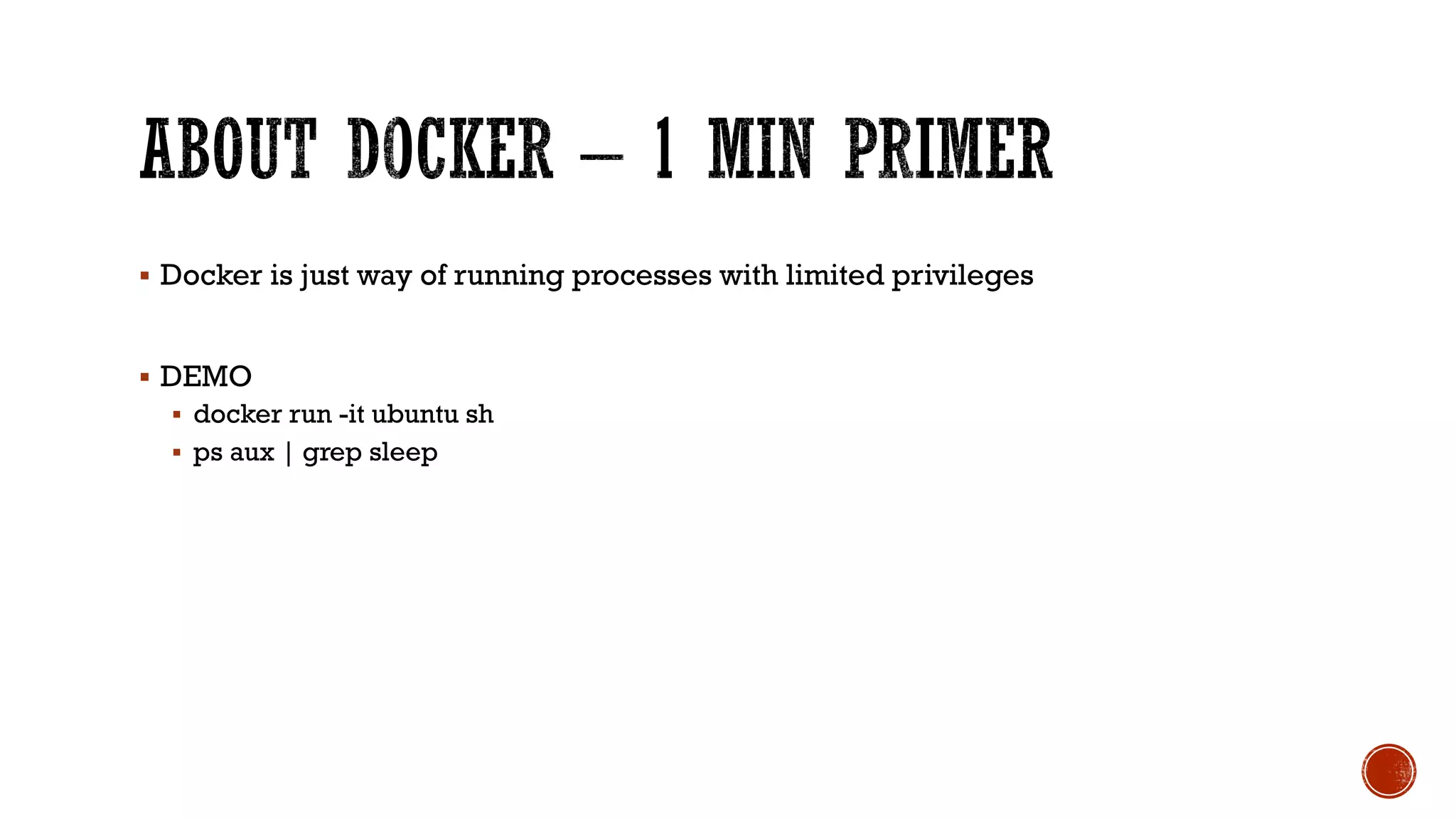 § Docker is just way of running processes with limited privileges
§ DEMO
§ docker run -it ubuntu sh
§ ps aux | grep sleep
 