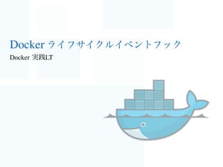 Docker ライフサイクルイベントフック
Docker 実践LT
 