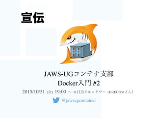 JAWS-UGコンテナ支部
Docker入門 #2
2015/10/31 (金) 19:00 ∼ @目黒アルコタワー (DRECOMさん）
@jawsugcontainer
宣伝
 