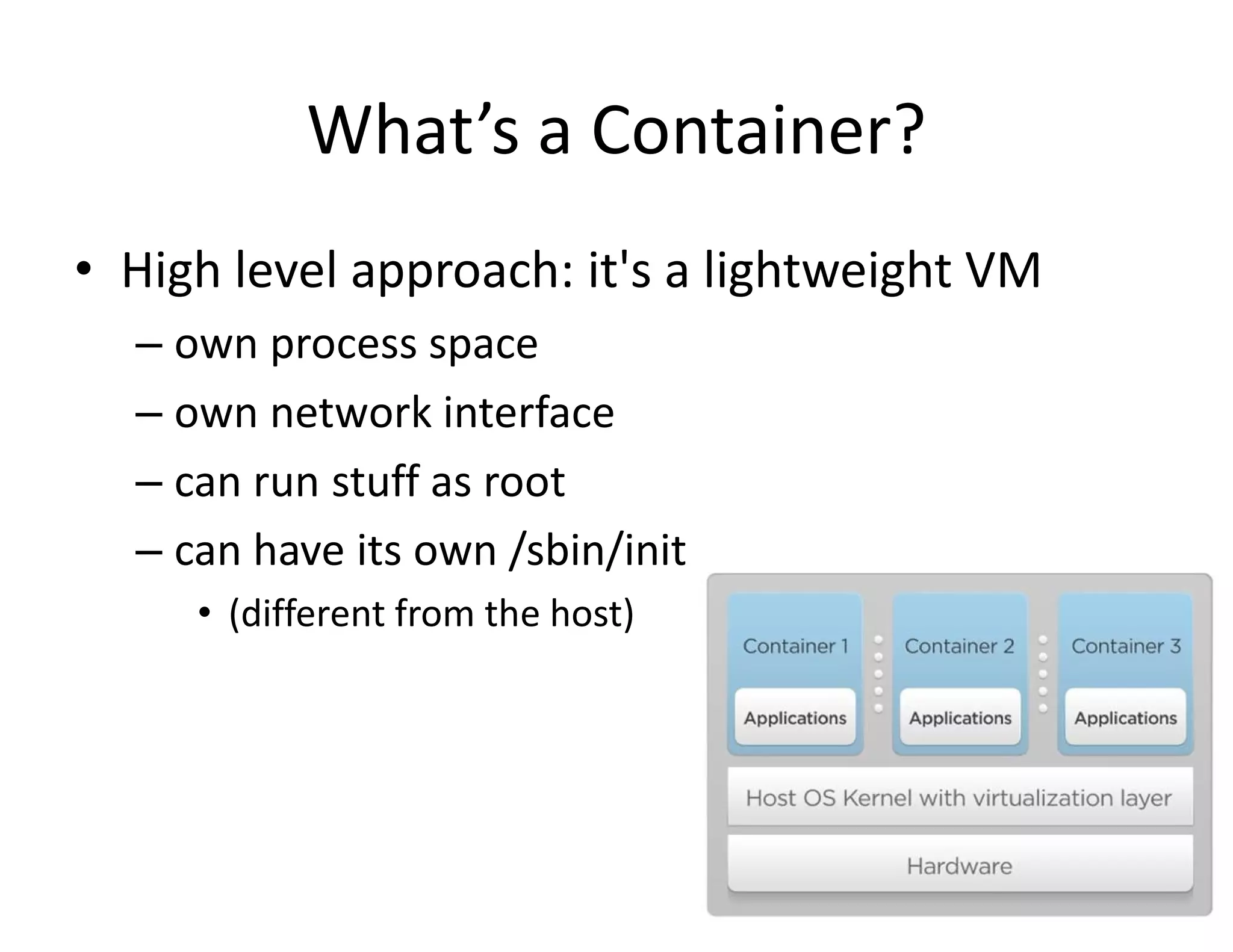 What&rsquo;s a Container?
&bull; High level approach: it's a lightweight VM
&ndash; own process space
&ndash; own network interface
&ndash; can run stuff as root
&ndash; can have its own /sbin/init
&bull; (different from the host)
 