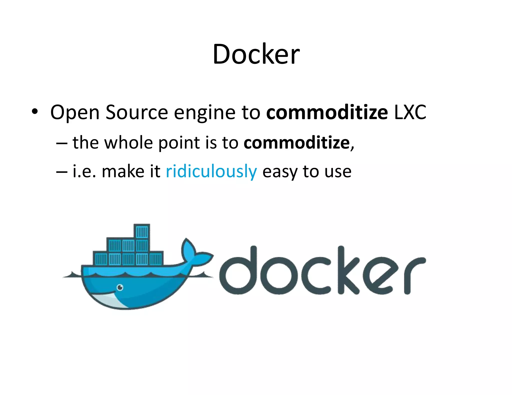 Docker
&bull; Open Source engine to commoditize LXC
&ndash; the whole point is to commoditize,
&ndash; i.e. make it ridiculously easy to use
 