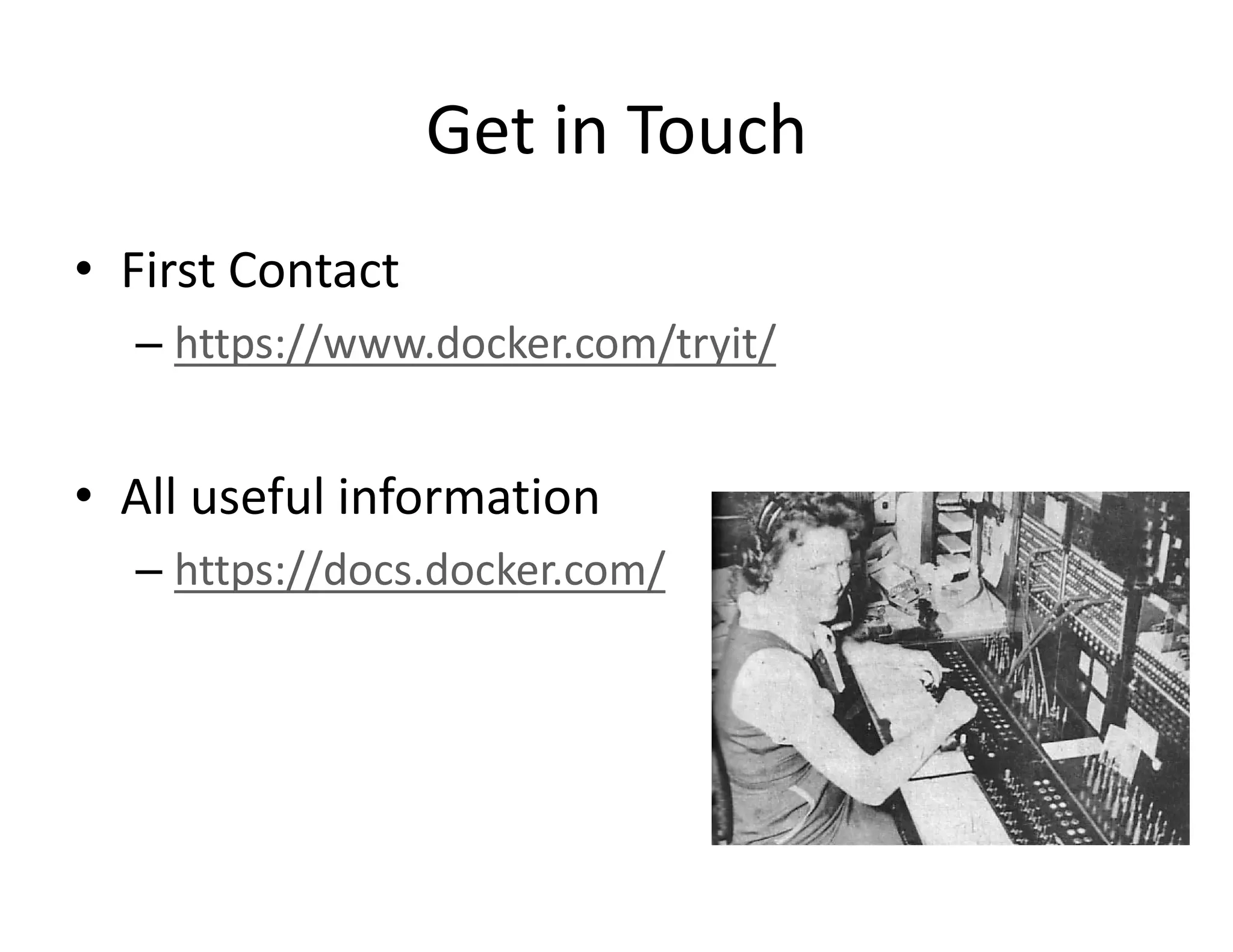 Get in Touch
&bull; First Contact
&ndash; https://www.docker.com/tryit/
&bull; All useful information
&ndash; https://docs.docker.com/
 