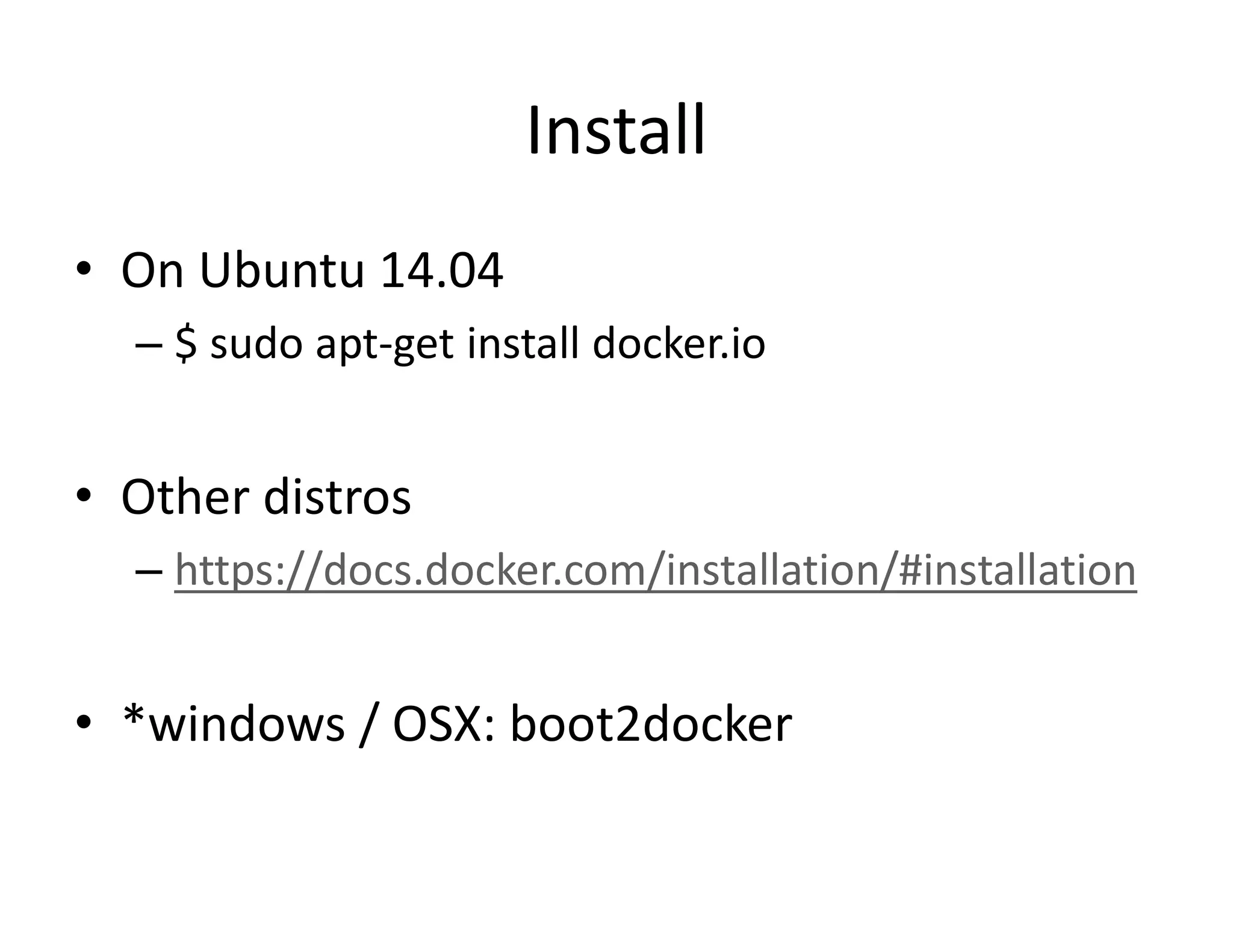 Install
&bull; On Ubuntu 14.04
&ndash; $ sudo apt-get install docker.io
&bull; Other distros
&ndash; https://docs.docker.com/installation/#installation
&bull; *windows / OSX: boot2docker
 