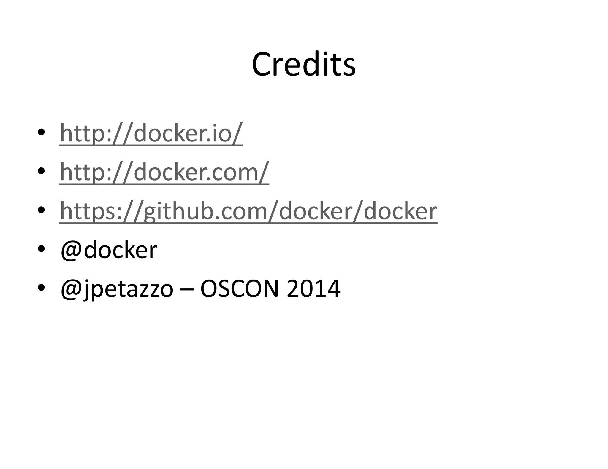 Credits
&bull; http://docker.io/
&bull; http://docker.com/
&bull; https://github.com/docker/docker
&bull; @docker
&bull; @jpetazzo &ndash; OSCON 2014
 