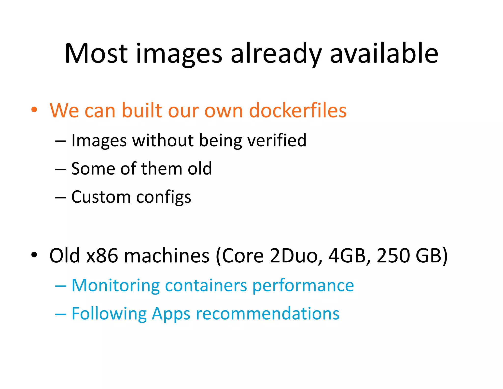 Most images already available
&bull; We can built our own dockerfiles
&ndash; Images without being verified
&ndash; Some of them old
&ndash; Custom configs
&bull; Old x86 machines (Core 2Duo, 4GB, 250 GB)
&ndash; Monitoring containers performance
&ndash; Following Apps recommendations
 