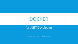 DOCKER
for .NET Developers
Ha Noi .NET Group – Docker-Hanoi
 