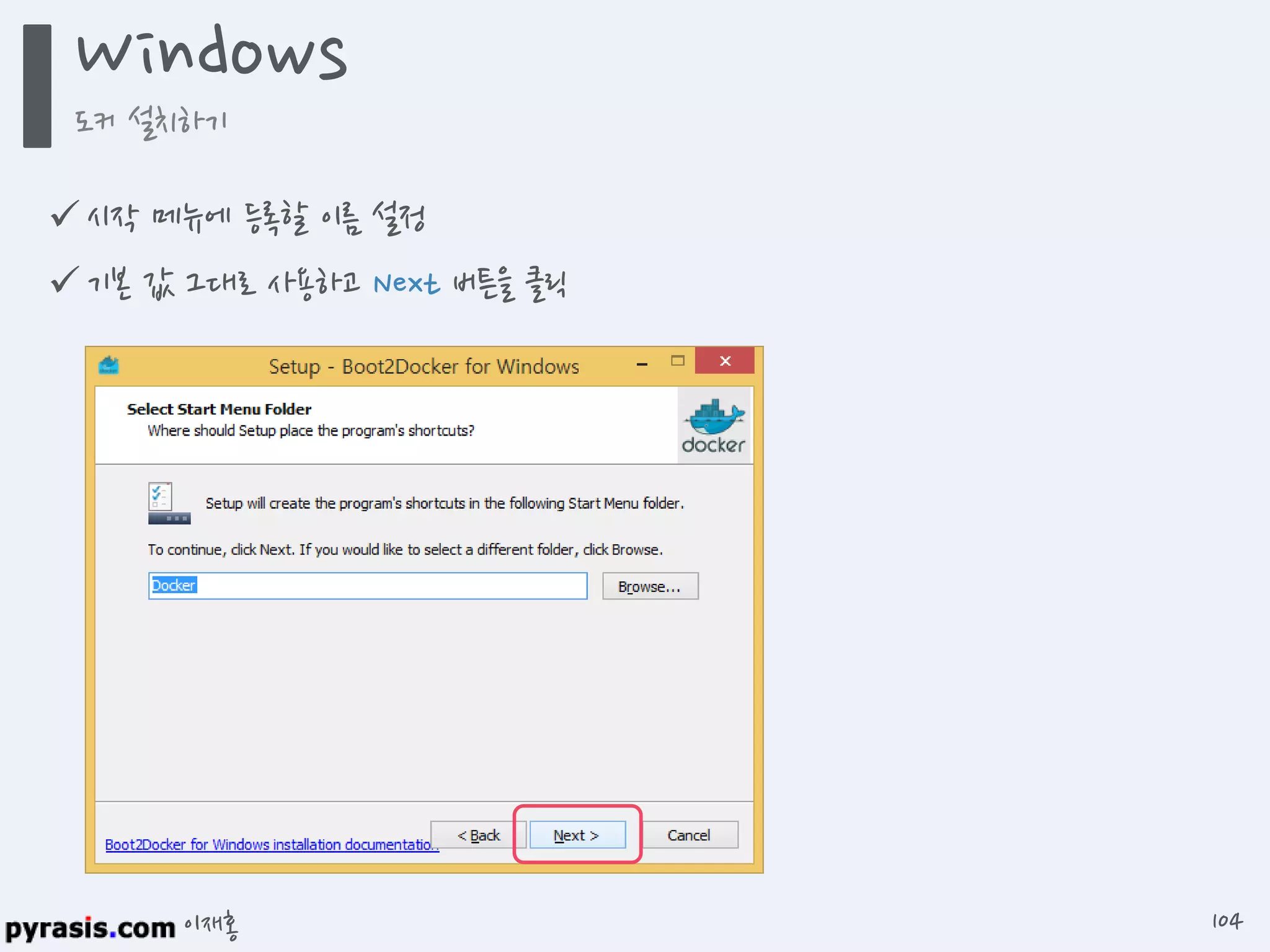 이재홍
 시작 메뉴에 등록할 이름 설정
 기본 값 그대로 사용하고 Next 버튼을 클릭
Windows
도커 설치하기
104
 