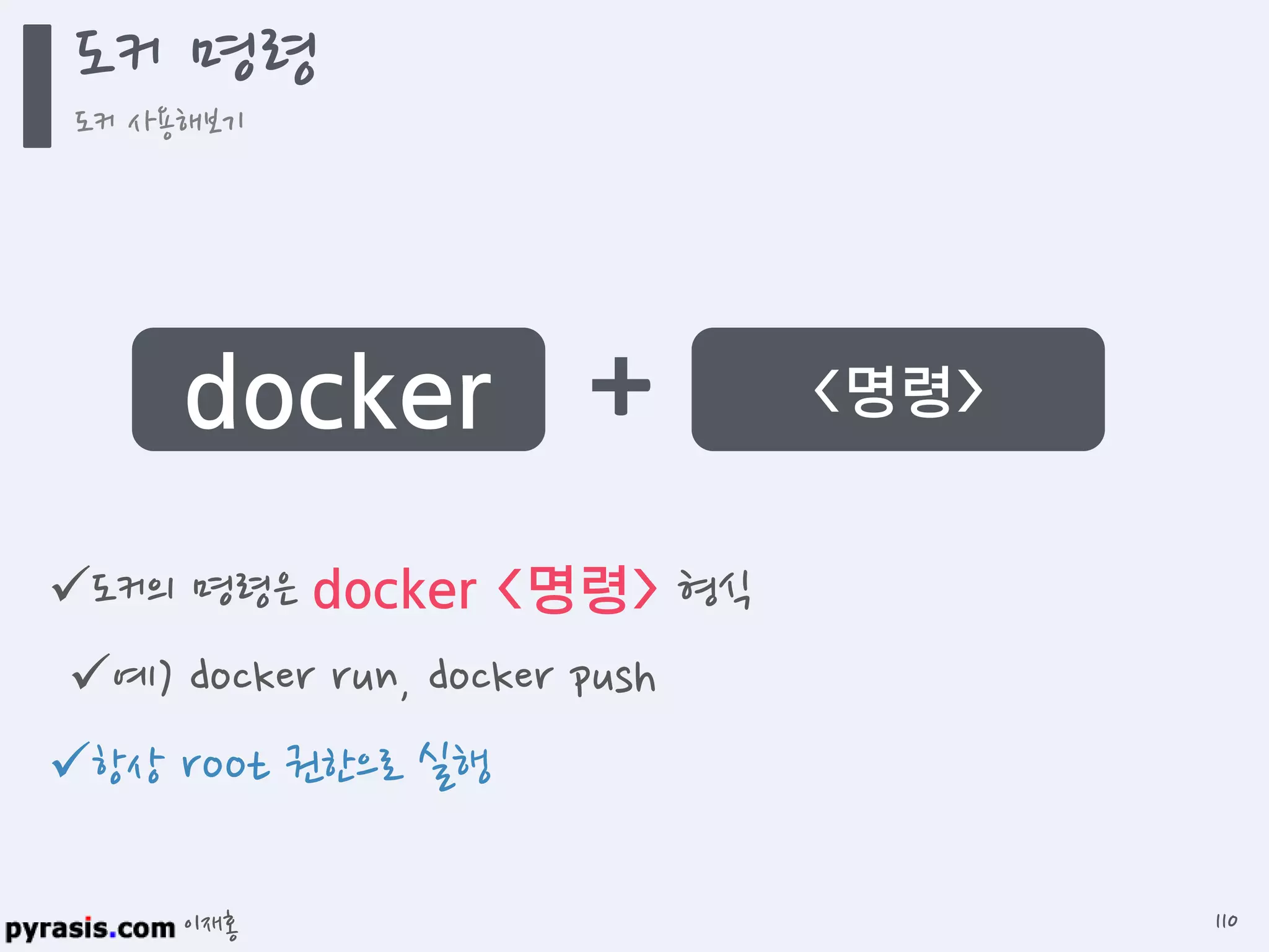 이재홍
도커의 명령은 docker <명령> 형식
예) docker run, docker push
항상 root 권한으로 실행
docker <명령>+
도커 명령
도커 사용해보기
110
 